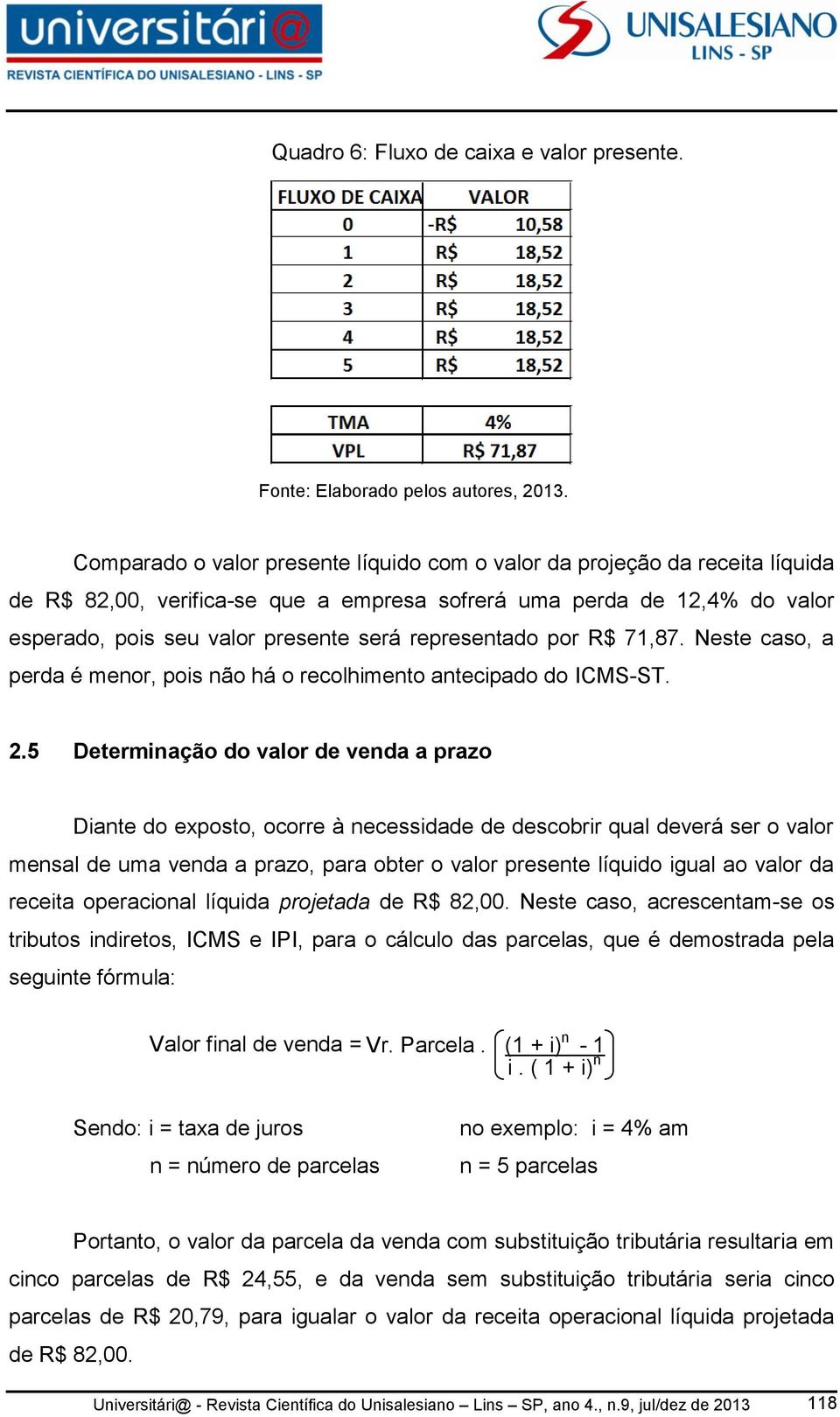 representado por R$ 71,87. Neste caso, a perda é menor, pois não há o recolhimento antecipado do ICMS-ST. 2.