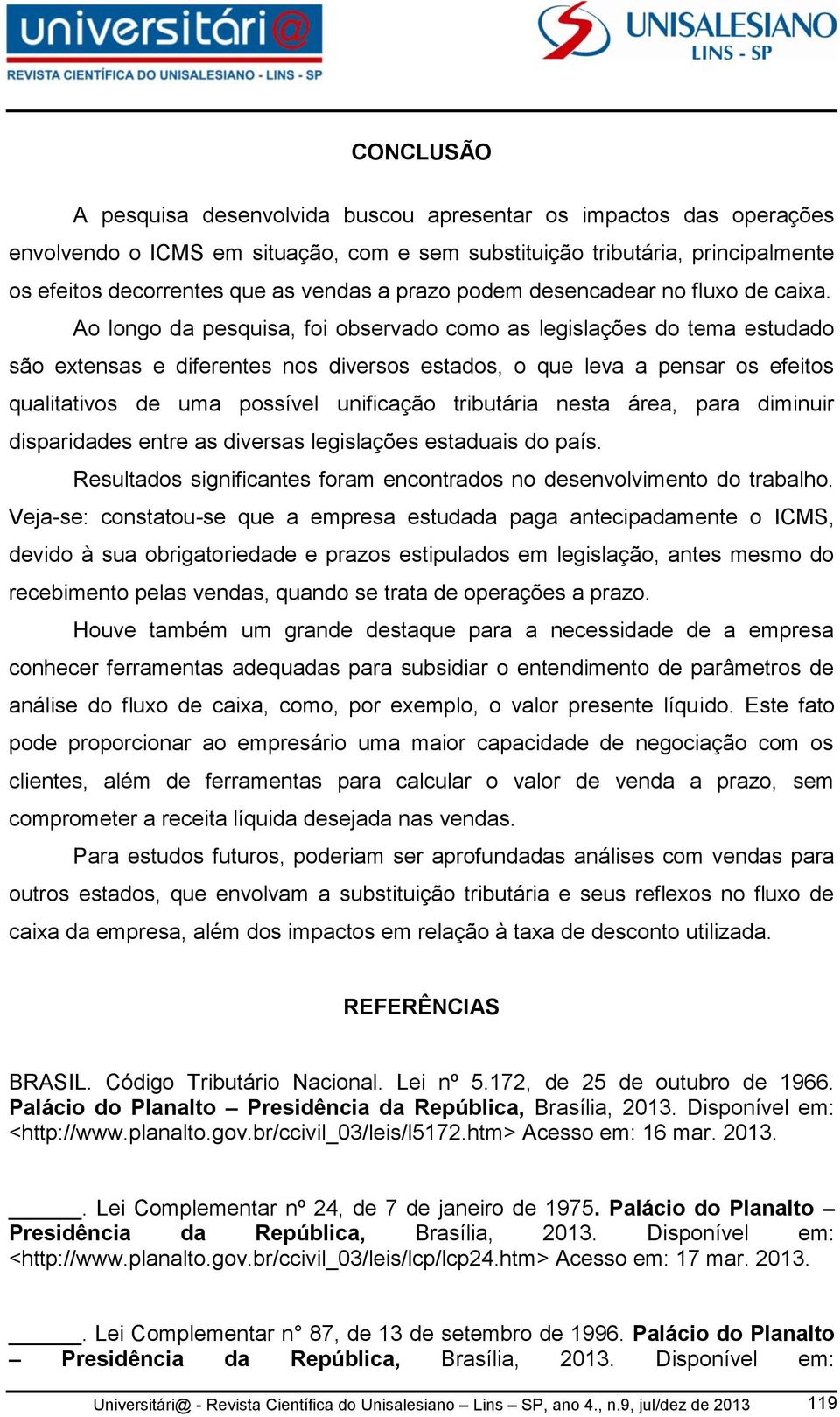 Ao longo da pesquisa, foi observado como as legislações do tema estudado são extensas e diferentes nos diversos estados, o que leva a pensar os efeitos qualitativos de uma possível unificação