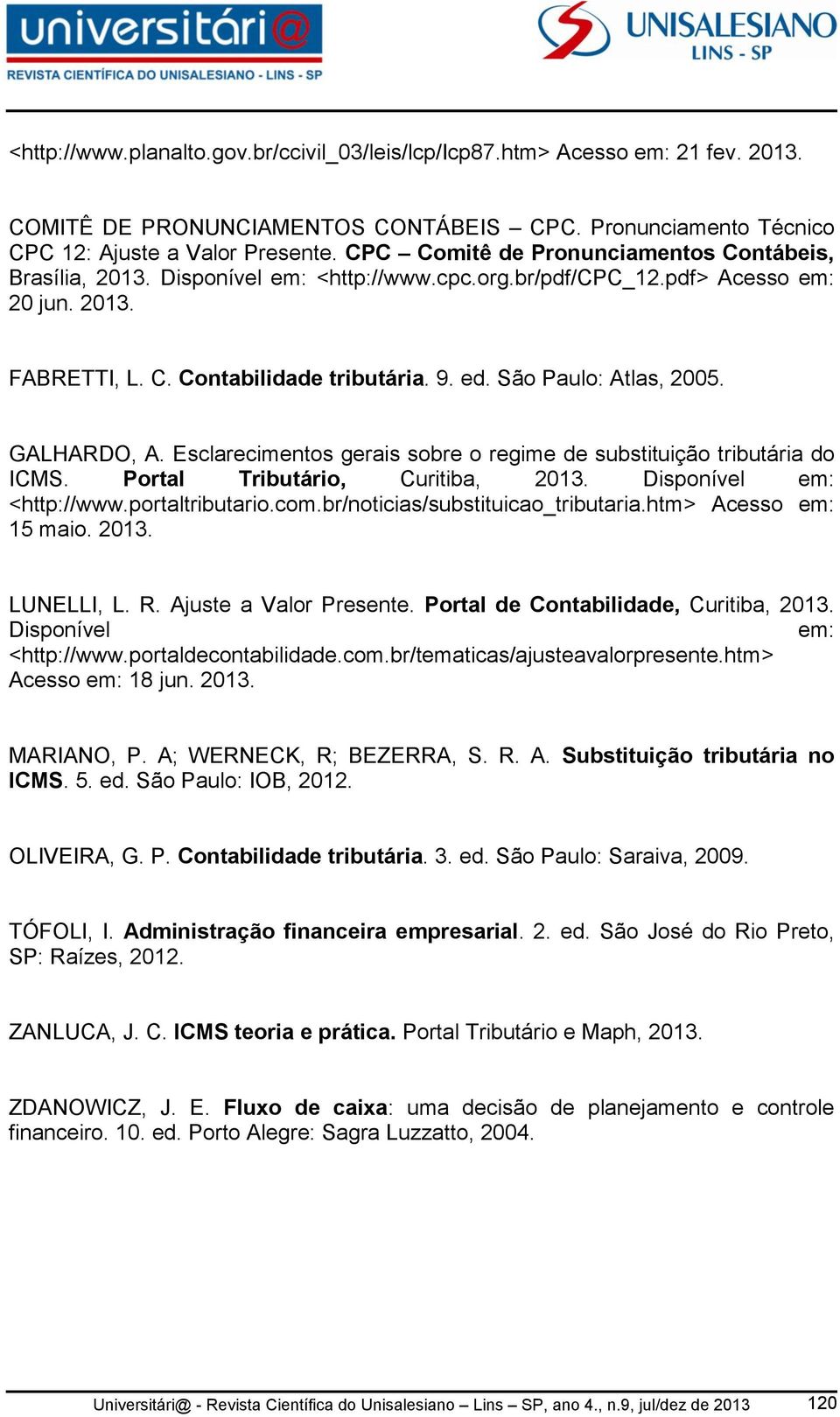 São Paulo: Atlas, 2005. GALHARDO, A. Esclarecimentos gerais sobre o regime de substituição tributária do ICMS. Portal Tributário, Curitiba, 2013. Disponível em: <http://www.portaltributario.com.