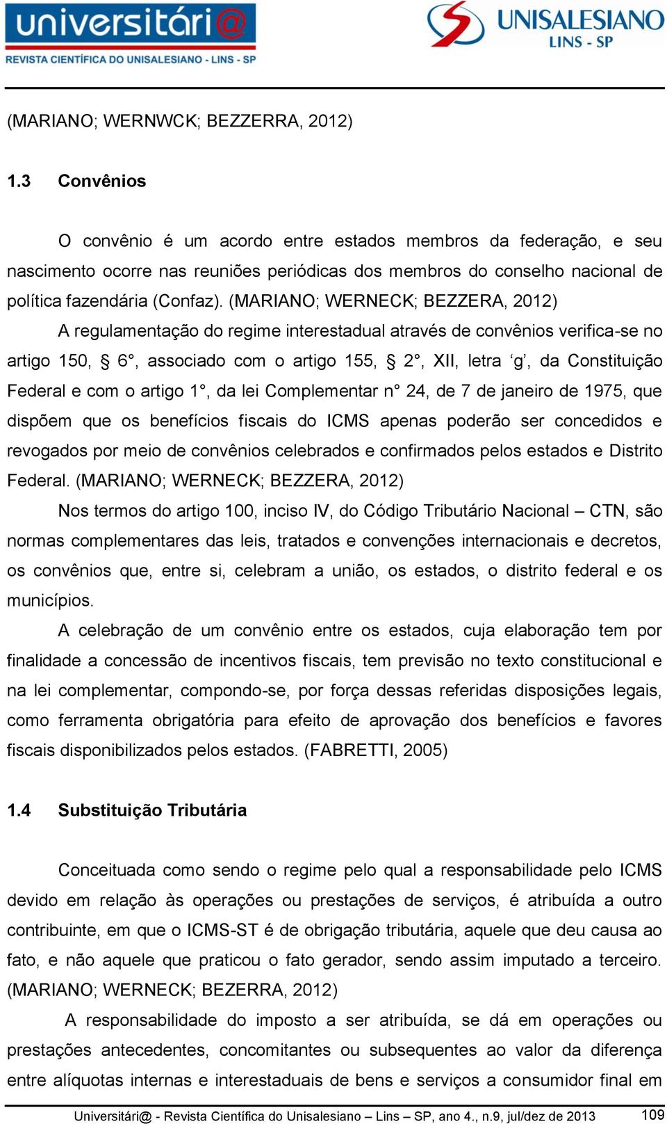 (MARIANO; WERNECK; BEZZERA, 2012) A regulamentação do regime interestadual através de convênios verifica-se no artigo 150, 6, associado com o artigo 155, 2, XII, letra g, da Constituição Federal e