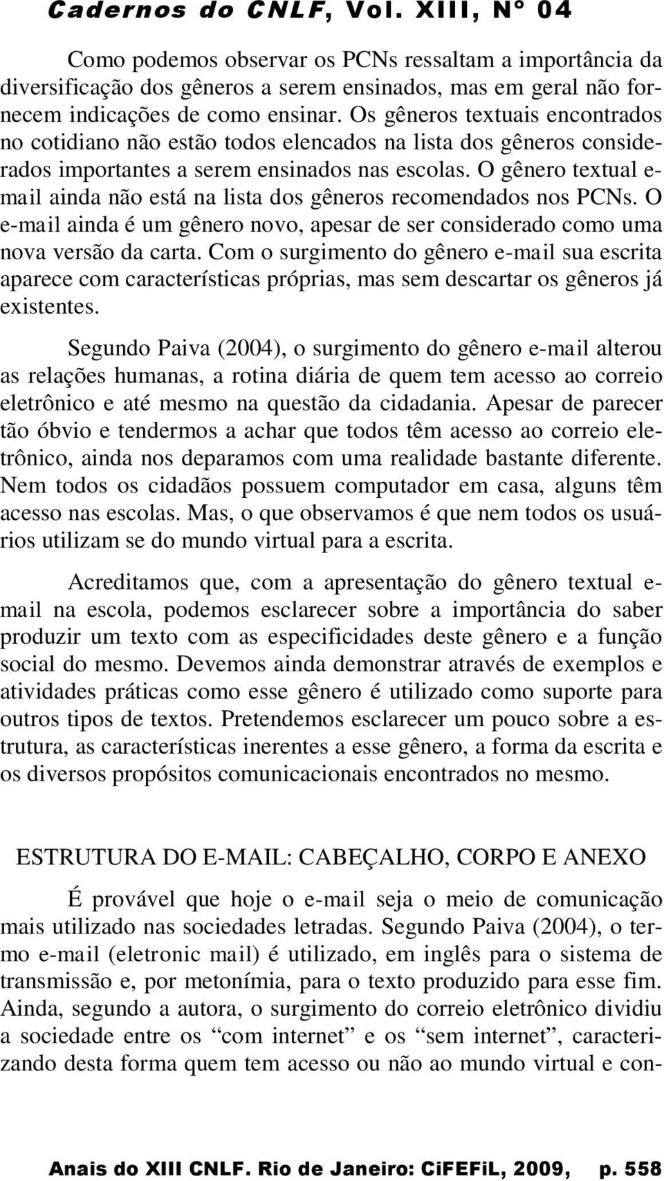 O gênero textual e- mail ainda não está na lista dos gêneros recomendados nos PCNs. O e-mail ainda é um gênero novo, apesar de ser considerado como uma nova versão da carta.