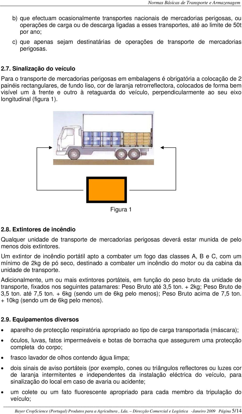 Sinalização do veículo Para o transporte de mercadorias perigosas em embalagens é obrigatória a colocação de 2 painéis rectangulares, de fundo liso, cor de laranja retrorreflectora, colocados de