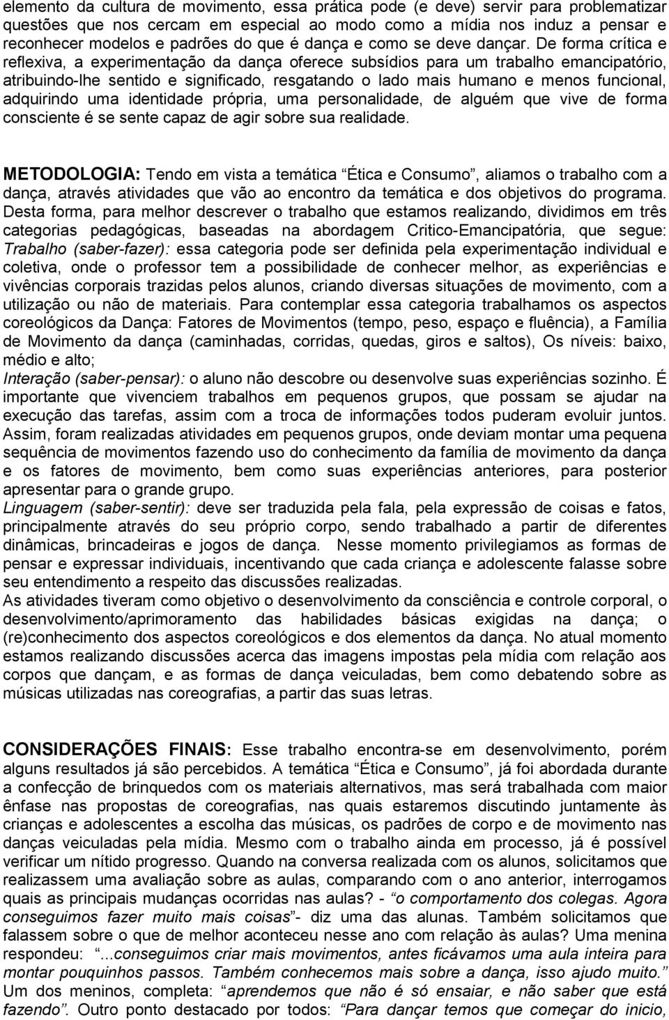 De forma crítica e reflexiva, a experimentação da dança oferece subsídios para um trabalho emancipatório, atribuindo-lhe sentido e significado, resgatando o lado mais humano e menos funcional,