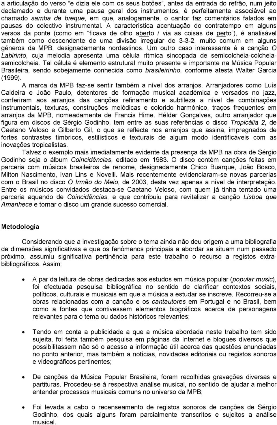 A característica acentuação do contratempo em alguns versos da ponte (como em ficava de olho aberto / via as coisas de perto ), é analisável também como descendente de uma divisão irregular de 3-3-2,