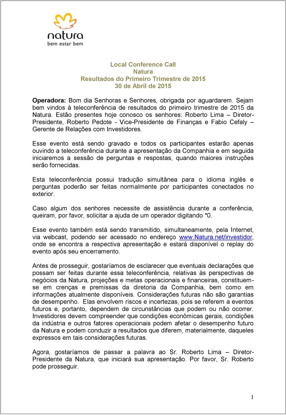 Estão presentes hoje conosco os senhores: Roberto Lima Diretor- Presidente, Roberto Pedote - Vice-Presidente de Finanças e Fabio Cefaly Gerente de Relações com Investidores.