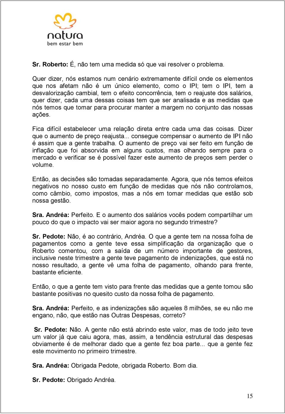 o reajuste dos salários, quer dizer, cada uma dessas coisas tem que ser analisada e as medidas que nós temos que tomar para procurar manter a margem no conjunto das nossas ações.