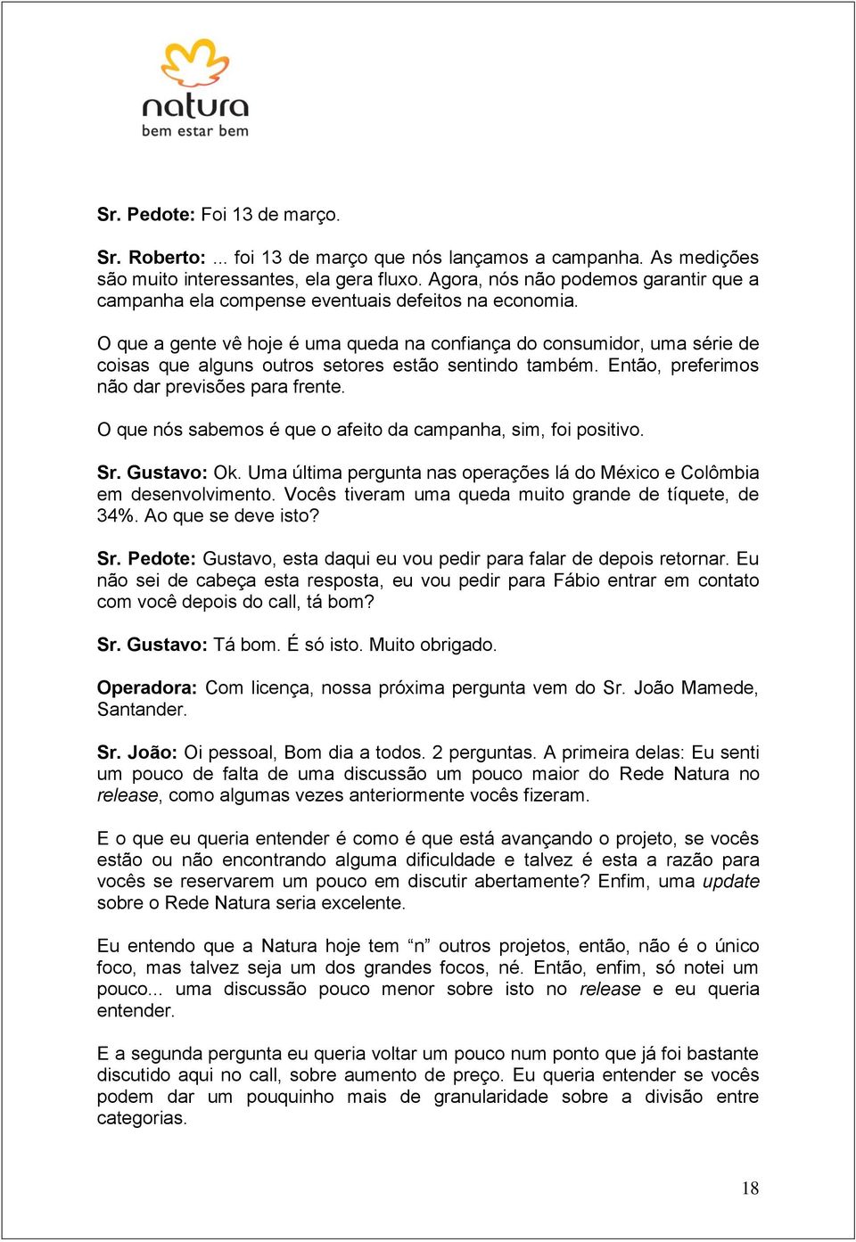 O que a gente vê hoje é uma queda na confiança do consumidor, uma série de coisas que alguns outros setores estão sentindo também. Então, preferimos não dar previsões para frente.