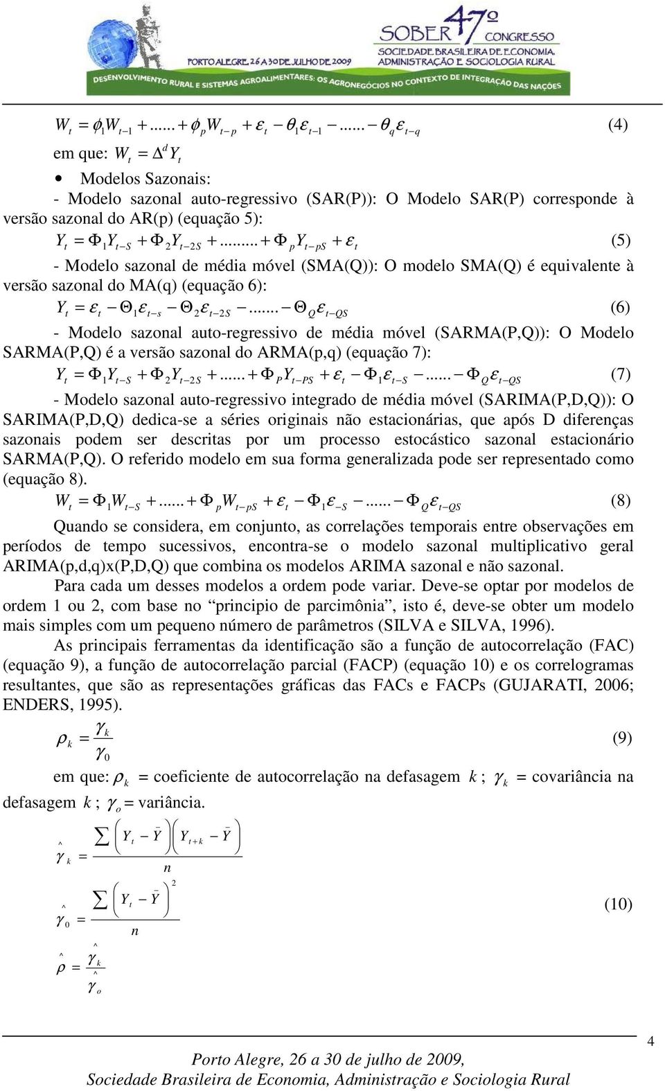 .. ΘQε QS (6) - Mdel saznal au-regressiv de média móvel (SARMA(P,Q)): O Mdel SARMA(P,Q) é a versã saznal d ARMA(p,q) (equaçã 7): Y Φ Y S + Φ 2Y 2S +... + Φ PY PS + ε Φε S.