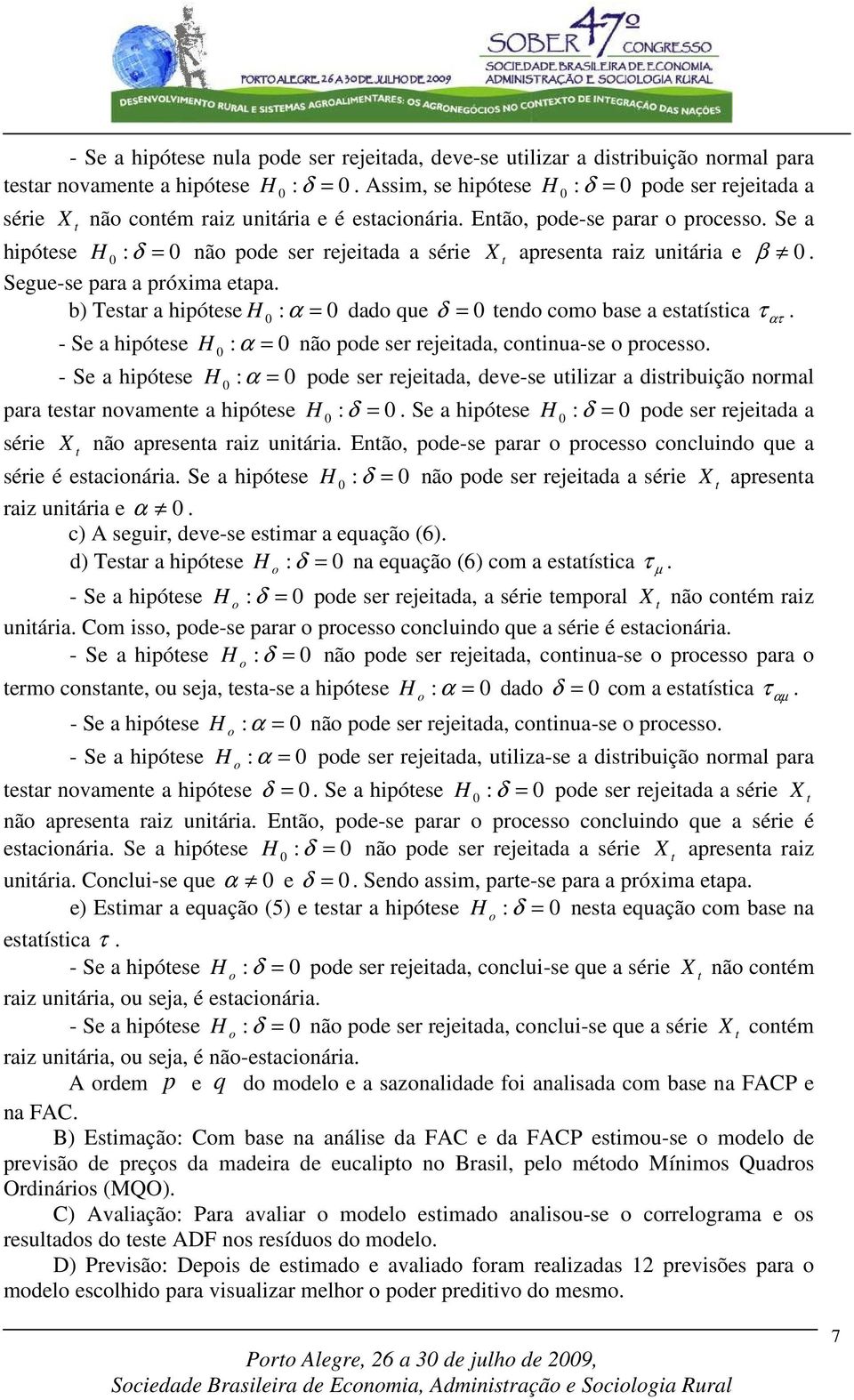 - Se a hipóese H : α nã pde ser rejeiada, cninua-se prcess. - Se a hipóese H : α pde ser rejeiada, deve-se uilizar a disribuiçã nrmal para esar nvamene a hipóese H : δ.