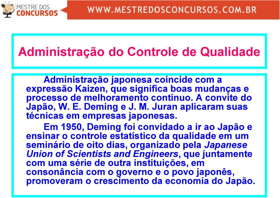 Em 1950, Deming foi convidado a ir ao Japão e ensinar o controle estatístico da qualidade em um seminário de oito dias, organizado pela Japanese