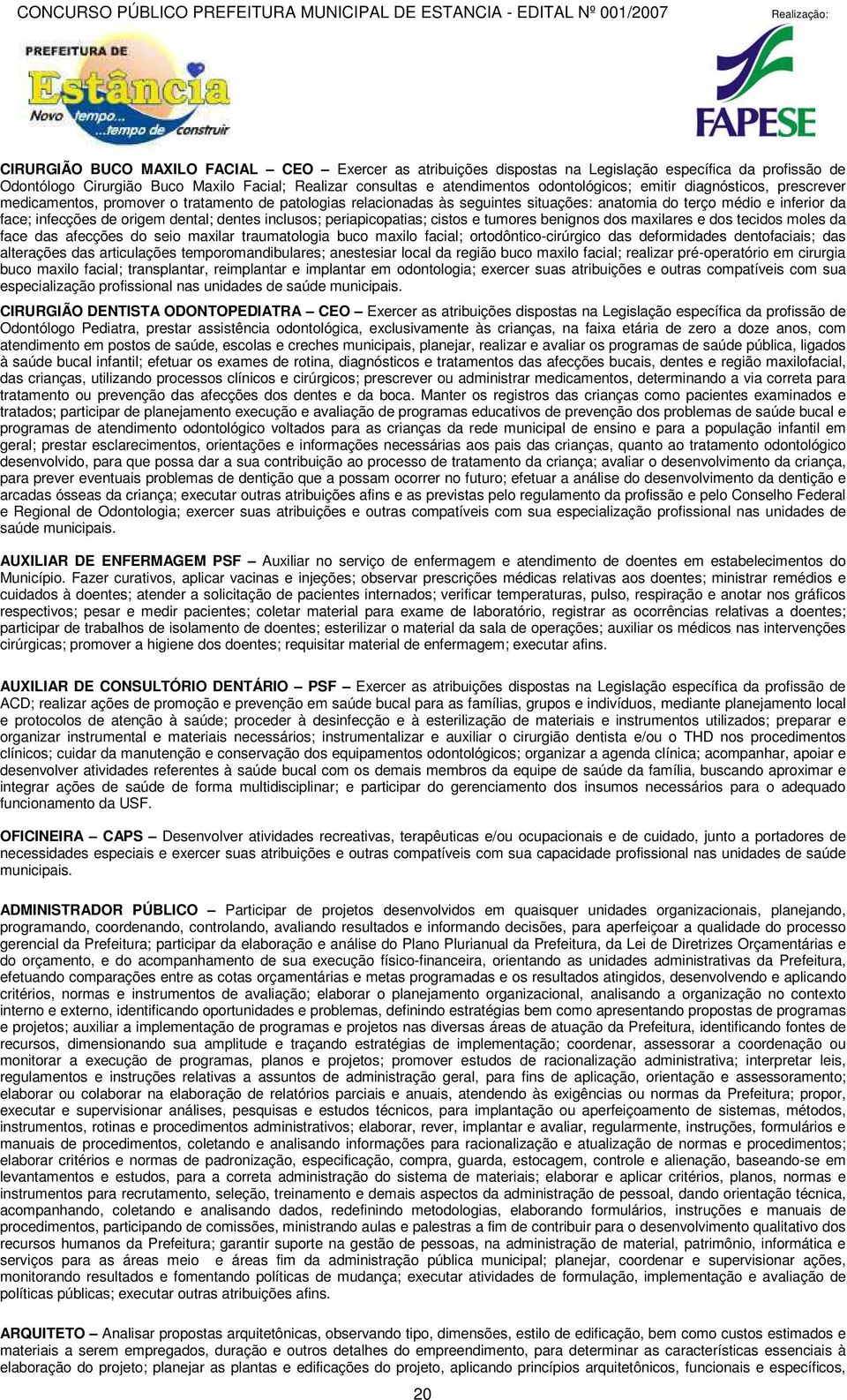 inclusos; periapicopatias; cistos e tumores benignos dos maxilares e dos tecidos moles da face das afecções do seio maxilar traumatologia buco maxilo facial; ortodôntico-cirúrgico das deformidades