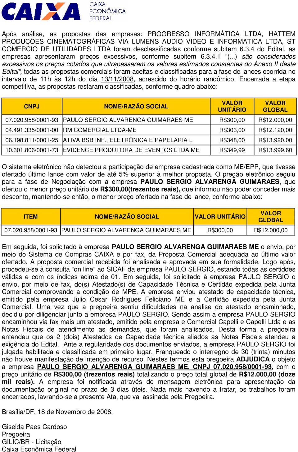 ..) são considerados excessivos os preços cotados que ultrapassarem os valores estimados constantes do Anexo II deste Edital, todas as propostas comerciais foram aceitas e classificadas para a fase