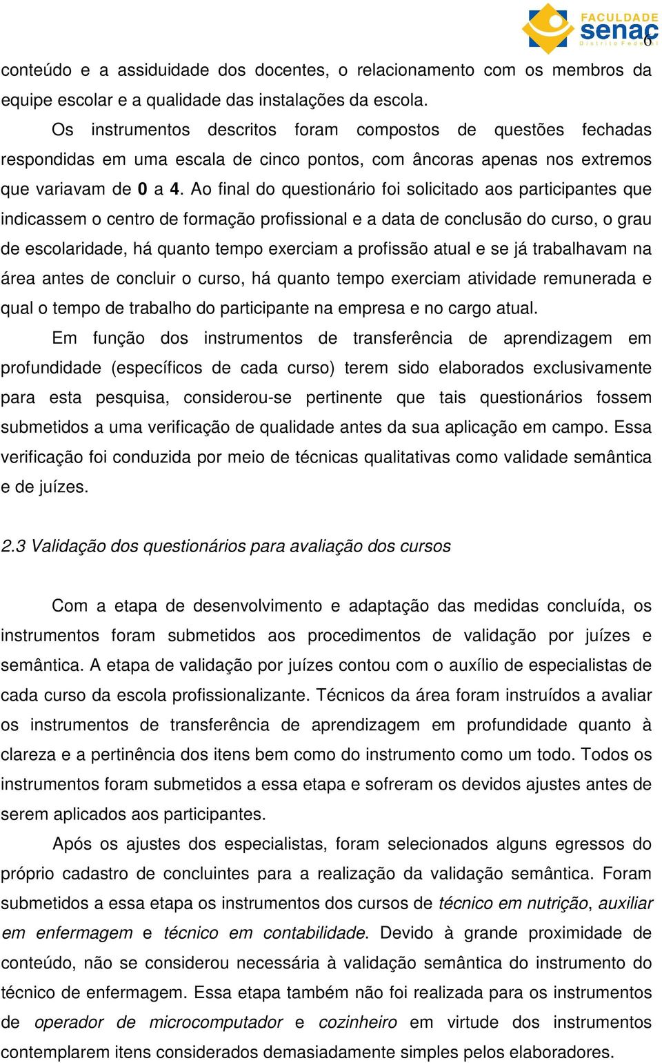 Ao final do questionário foi solicitado aos participantes que indicassem o centro de formação profissional e a data de conclusão do curso, o grau de escolaridade, há quanto tempo exerciam a profissão