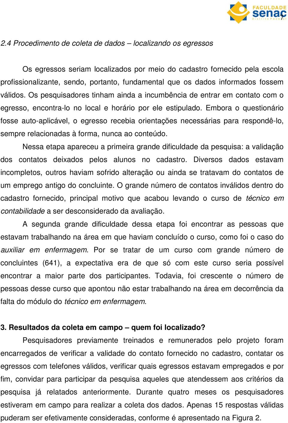 Embora o questionário fosse auto-aplicável, o egresso recebia orientações necessárias para respondê-lo, sempre relacionadas à forma, nunca ao conteúdo.