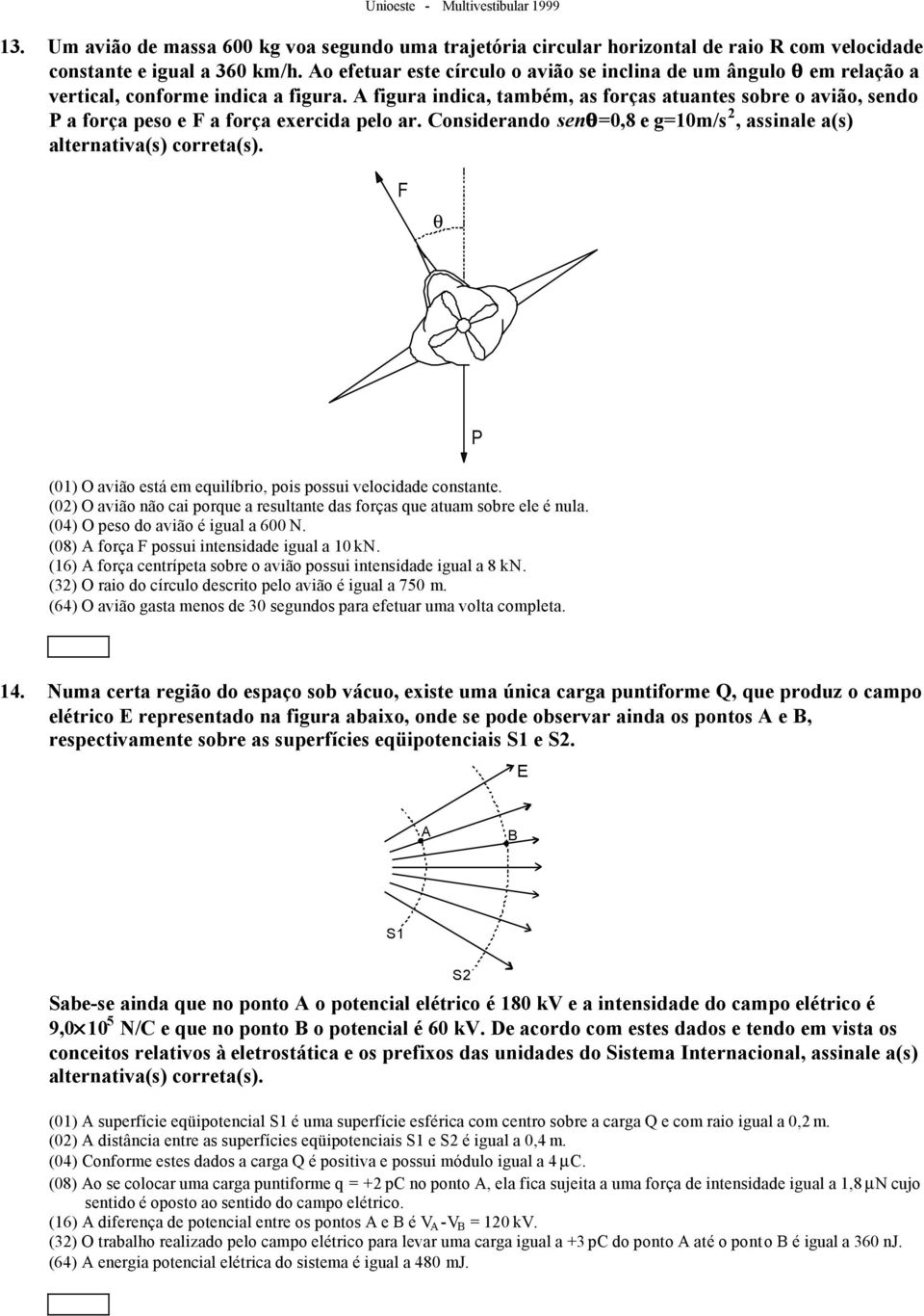 A figura indica, também, as forças atuantes sobre o avião, sendo P a força peso e F a força exercida pelo ar. Considerando senq=0,8 e g=10m/s 2, assinale a(s) alternativa(s) correta(s).