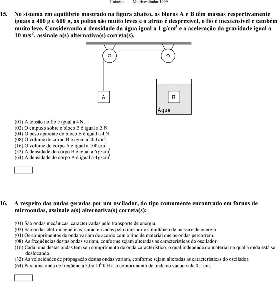 (02) O empuxo sobre o bloco B é igual a 2 N. (04) O peso aparente do bloco B é igual a 4 N. (08) O volume do corpo B é igual a 200 cm 3. (16) O volume do corpo A é igual a 100 cm 3.