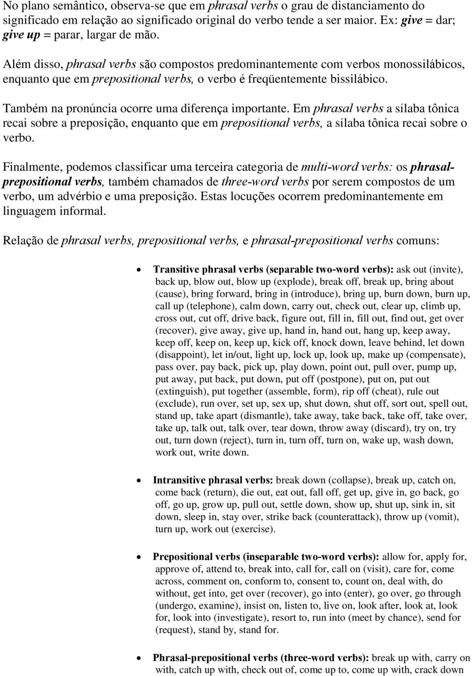 Além disso, phrasal verbs são compostos predominantemente com verbos monossilábicos, enquanto que em prepositional verbs, o verbo é freqüentemente bissilábico.