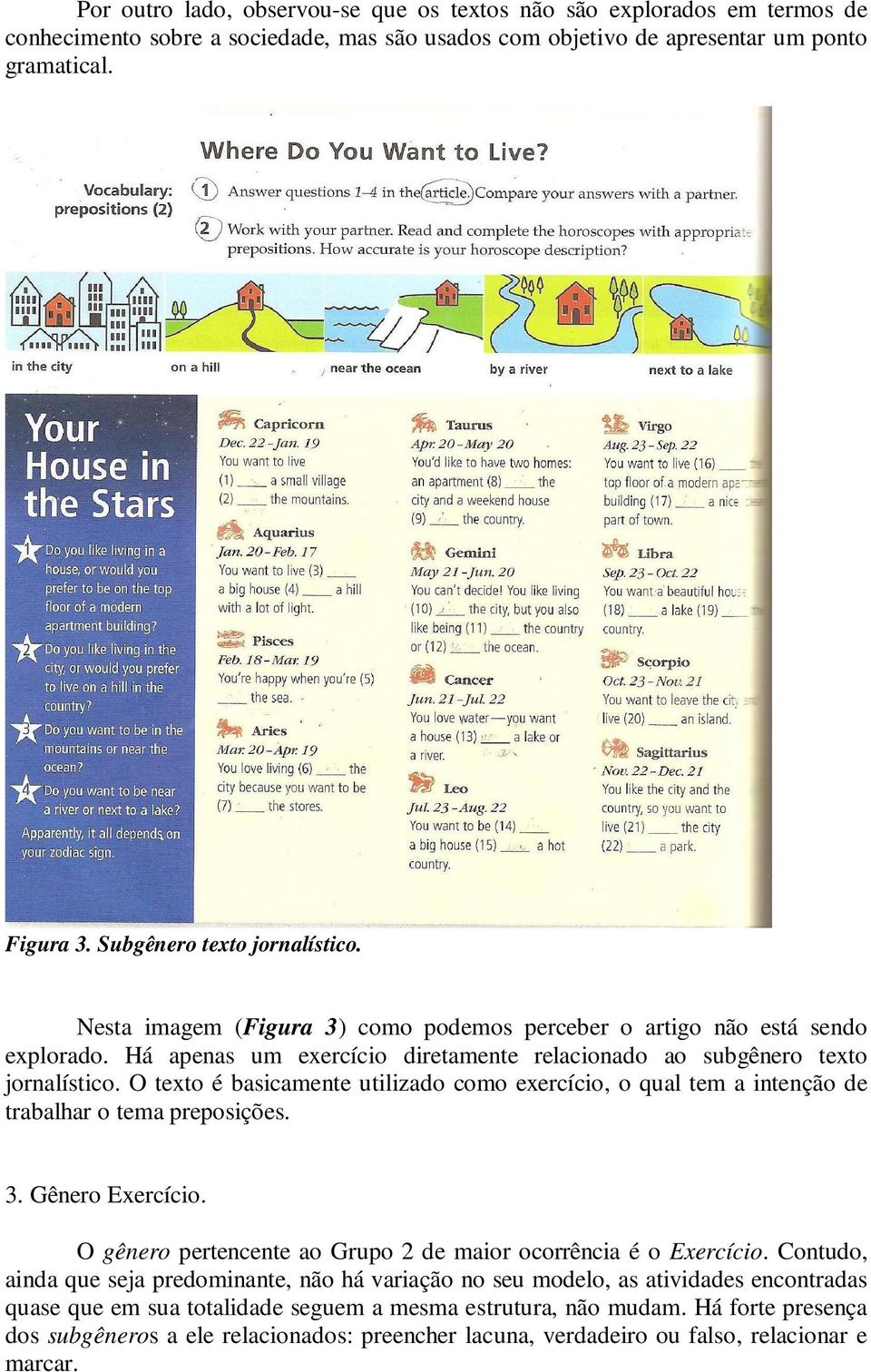 O texto é basicamente utilizado como exercício, o qual tem a intenção de trabalhar o tema preposições. 3. Gênero Exercício. O gênero pertencente ao Grupo 2 de maior ocorrência é o Exercício.