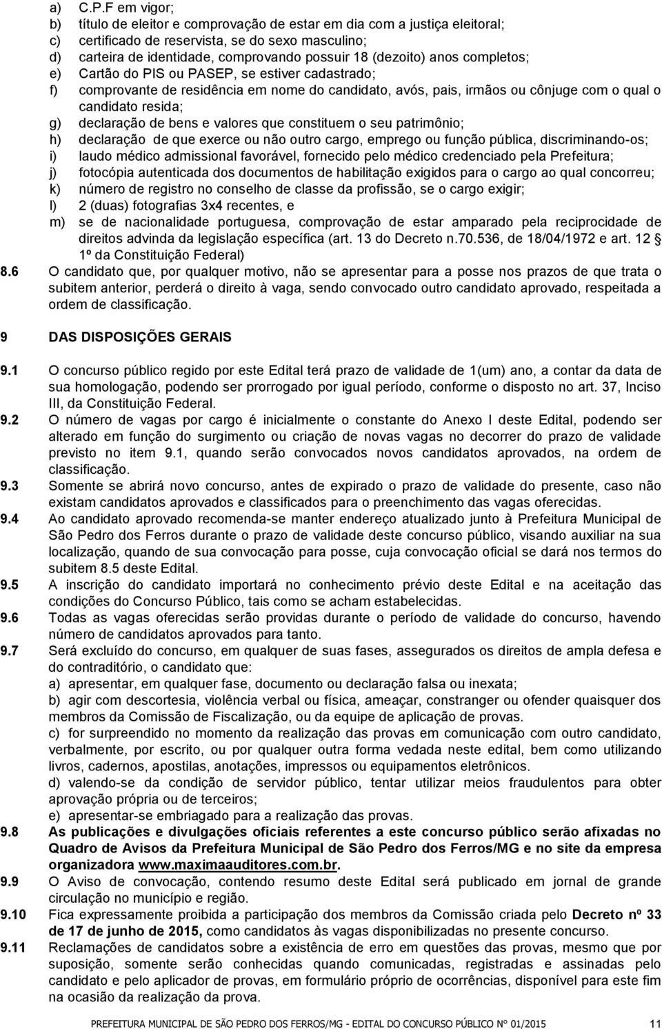 anos completos; e) Cartão do PIS ou PASEP, se estiver cadastrado; f) comprovante de residência em nome do candidato, avós, pais, irmãos ou cônjuge com o qual o candidato resida; g) declaração de bens