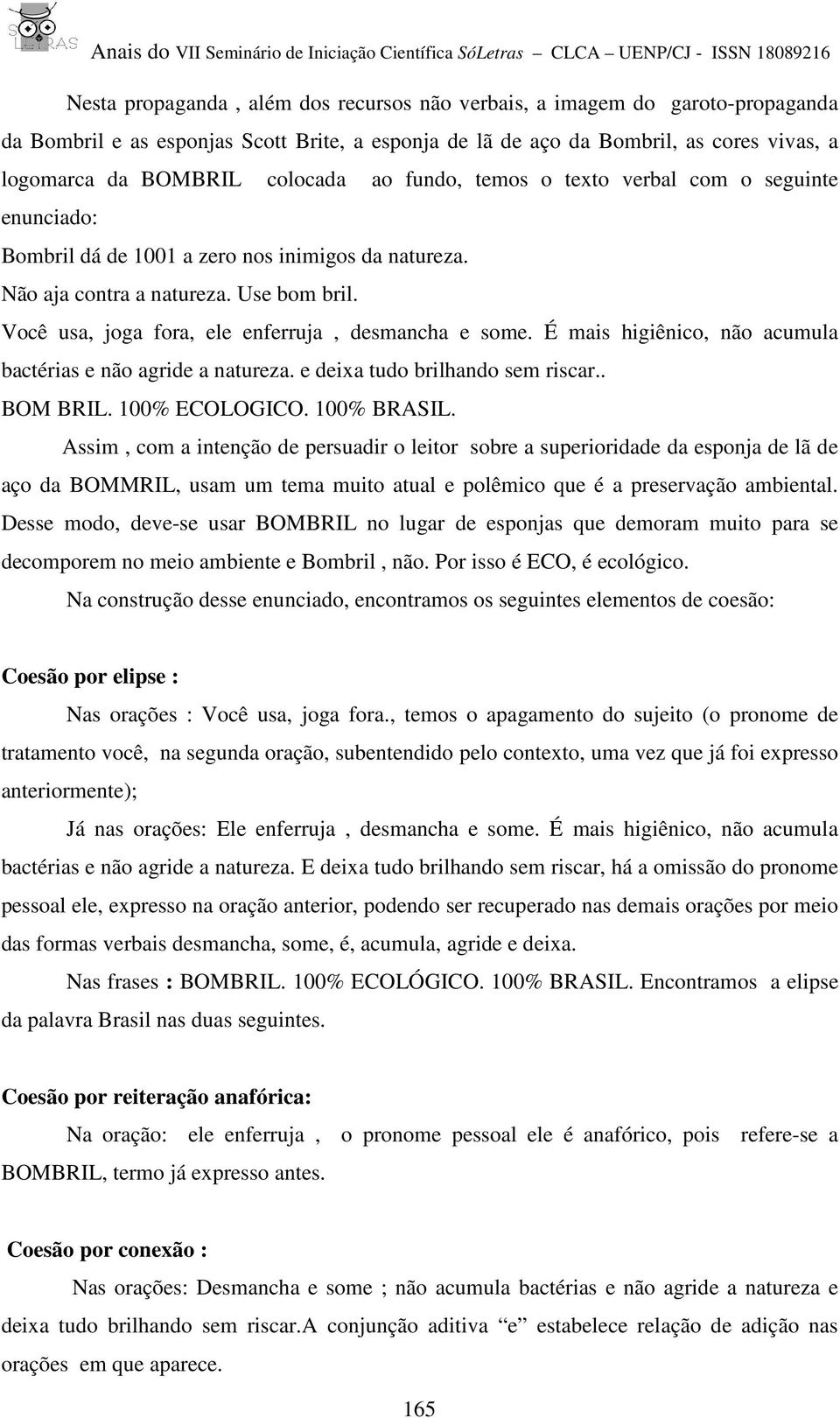 Você usa, joga fora, ele enferruja, desmancha e some. É mais higiênico, não acumula bactérias e não agride a natureza. e deixa tudo brilhando sem riscar.. BOM BRIL. 100% ECOLOGICO. 100% BRASIL.