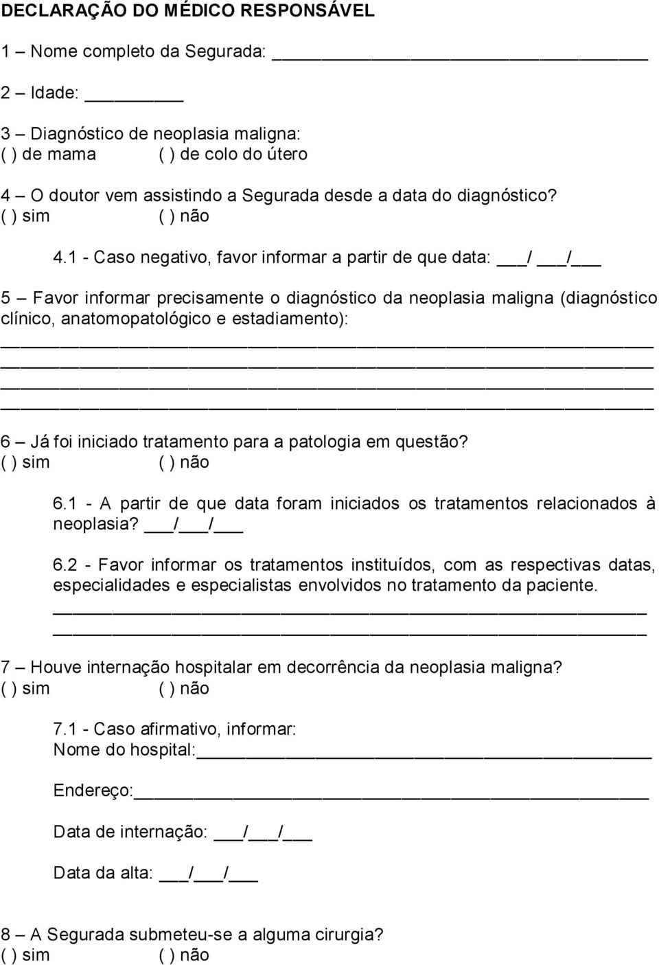 1 - Caso negativo, favor informar a partir de que data: / / 5 Favor informar precisamente o diagnóstico da neoplasia maligna (diagnóstico clínico, anatomopatológico e estadiamento): 6 Já foi iniciado