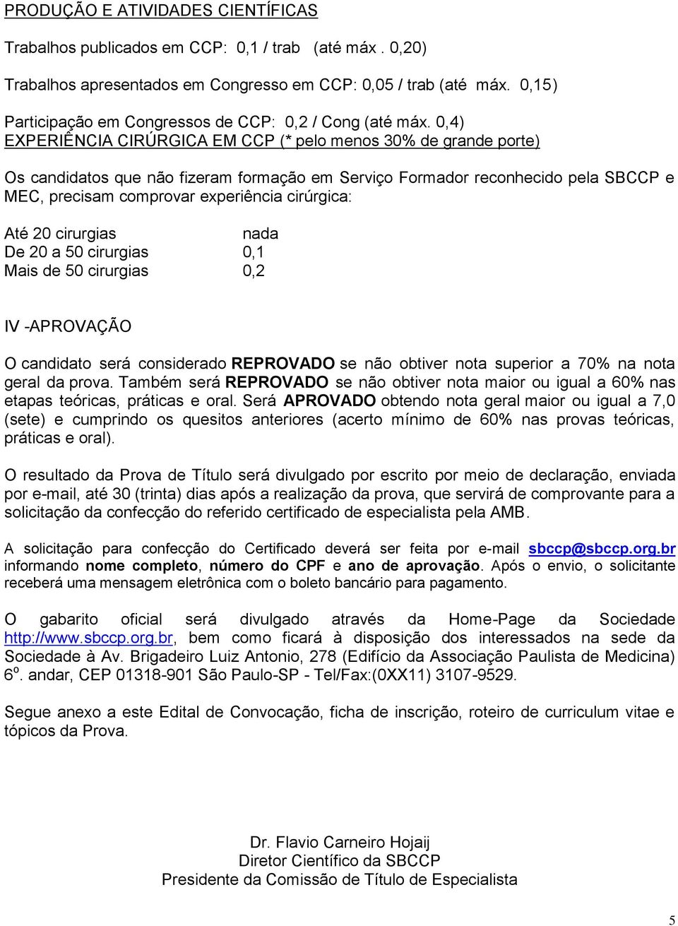 0,4) EXPERIÊNCIA CIRÚRGICA EM CCP (* pelo menos 30% de grande porte) Os candidatos que não fizeram formação em Serviço Formador reconhecido pela SBCCP e MEC, precisam comprovar experiência cirúrgica: