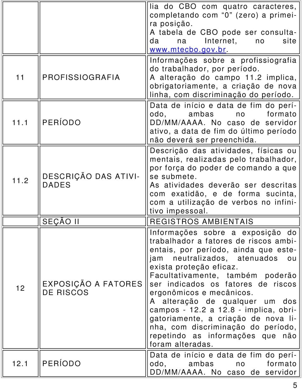 2 implica, obrigatoriamente, a criação de nova linha, com discriminação do período. Data de início e data de fim do período, ambas no formato DD/MM/AAAA.