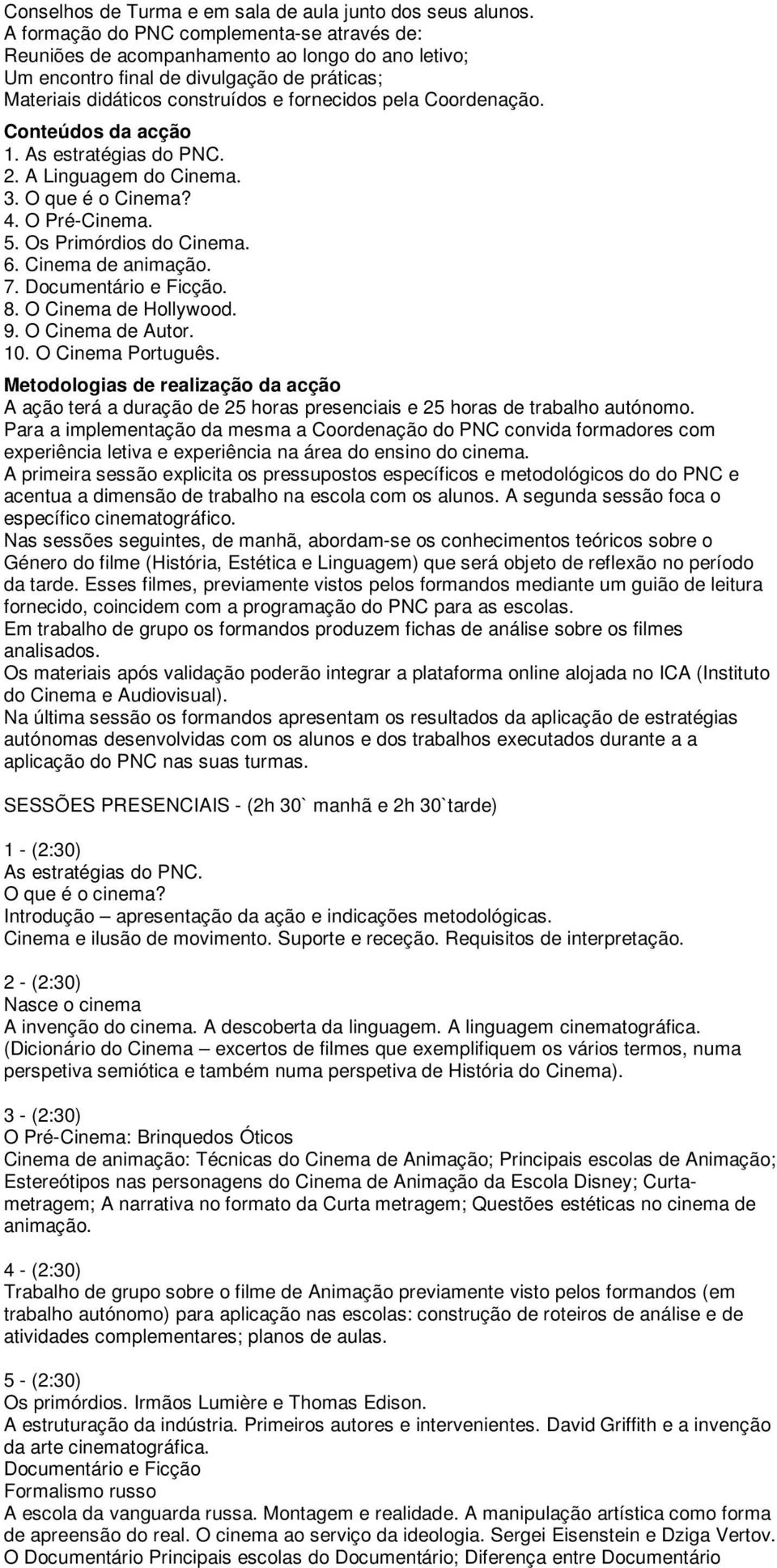 Coordenação. Conteúdos da acção 1. As estratégias do PNC. 2. A Linguagem do Cinema. 3. O que é o Cinema? 4. O Pré-Cinema. 5. Os Primórdios do Cinema. 6. Cinema de animação. 7. Documentário e Ficção.