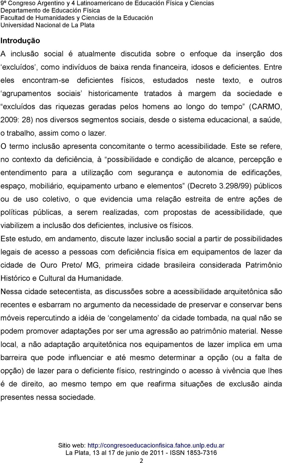 do tempo (CARMO, 2009: 28) nos diversos segmentos sociais, desde o sistema educacional, a saúde, o trabalho, assim como o lazer. O termo inclusão apresenta concomitante o termo acessibilidade.