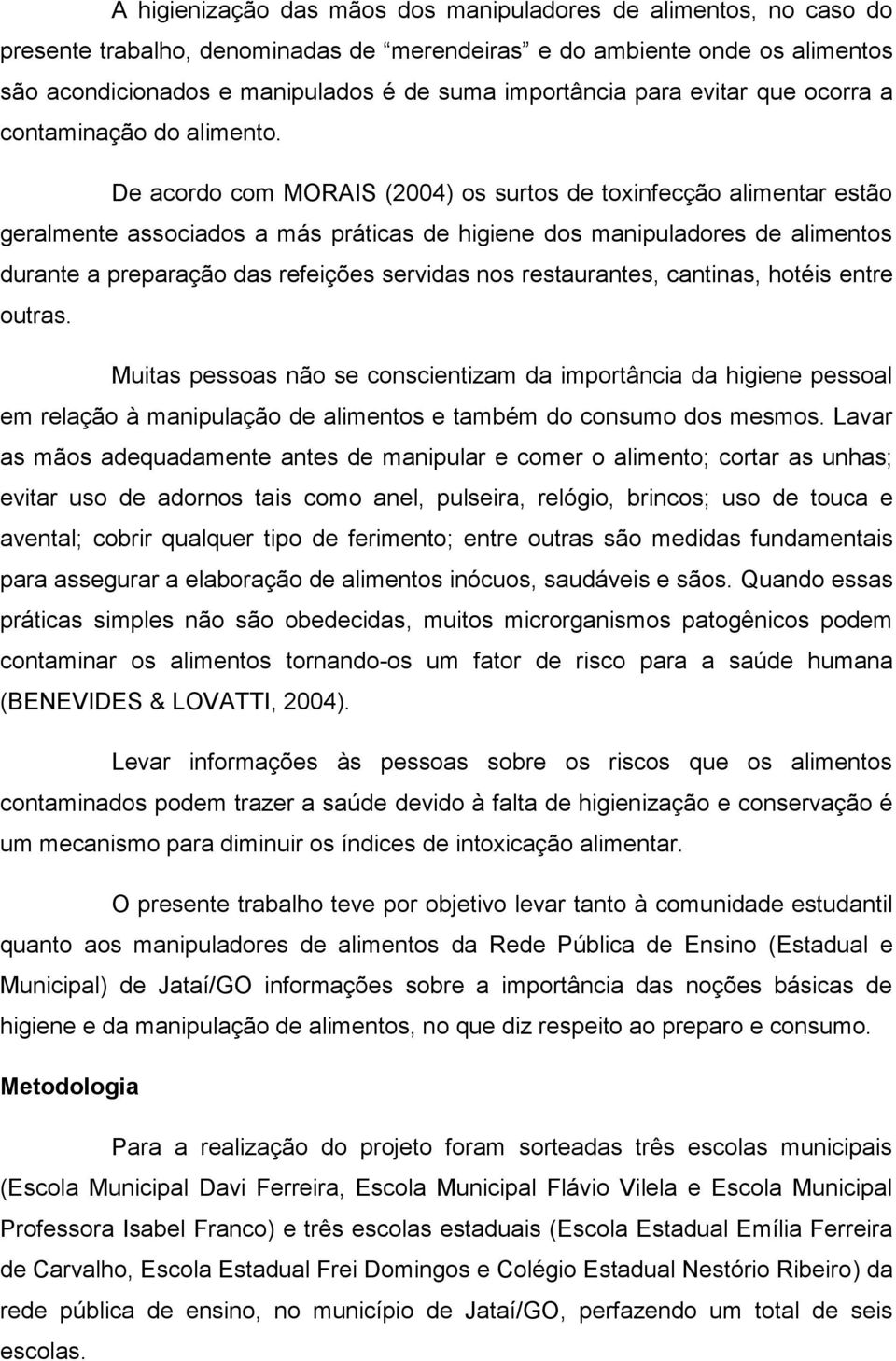 De acordo com MORAIS (2004) os surtos de toxinfecção alimentar estão geralmente associados a más práticas de higiene dos manipuladores de alimentos durante a preparação das refeições servidas nos