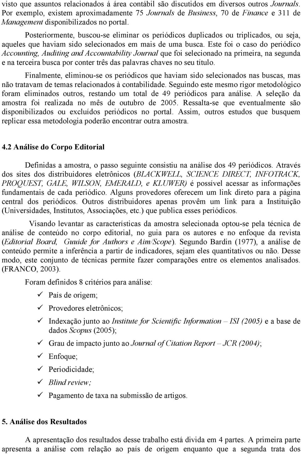 Posteriormente, buscou-se eliminar os periódicos duplicados ou triplicados, ou seja, aqueles que haviam sido selecionados em mais de uma busca.