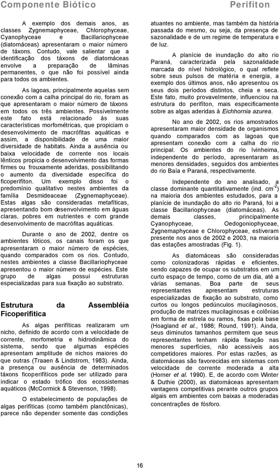 As lagoas, principalmente aquelas sem conexão com a calha principal do rio, foram as que apresentaram o maior número de táxons em todos os três ambientes.