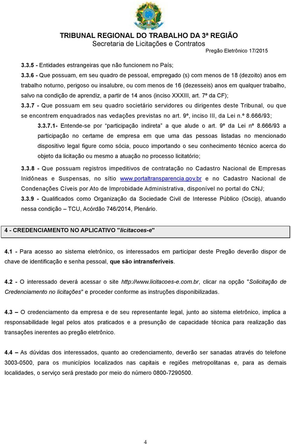 3.7 - Que possuam em seu quadro societário servidores ou dirigentes deste Tribunal, ou que se encontrem enquadrados nas vedações previstas no art. 9º, inciso III, da Lei n.º 8.666/93; 3.3.7.1- Entende-se por participação indireta a que alude o art.