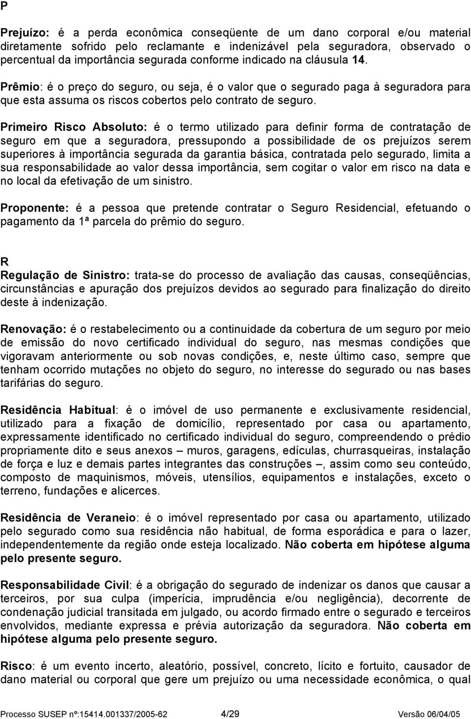 Primeiro Risco Absoluto: é o termo utilizado para definir forma de contratação de seguro em que a seguradora, pressupondo a possibilidade de os prejuízos serem superiores à importância segurada da