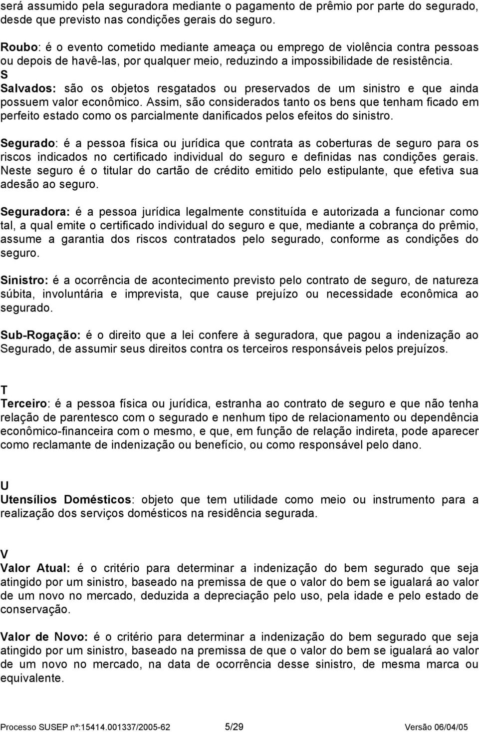 S Salvados: são os objetos resgatados ou preservados de um sinistro e que ainda possuem valor econômico.