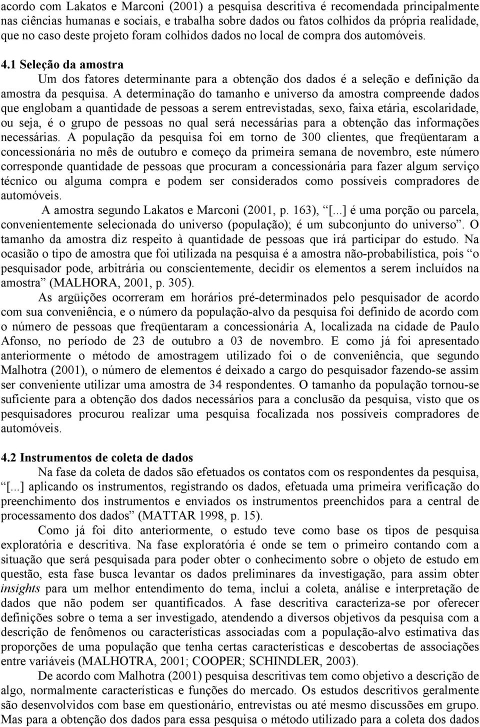 A determinação do tamanho e universo da amostra compreende dados que englobam a quantidade de pessoas a serem entrevistadas, sexo, faixa etária, escolaridade, ou seja, é o grupo de pessoas no qual