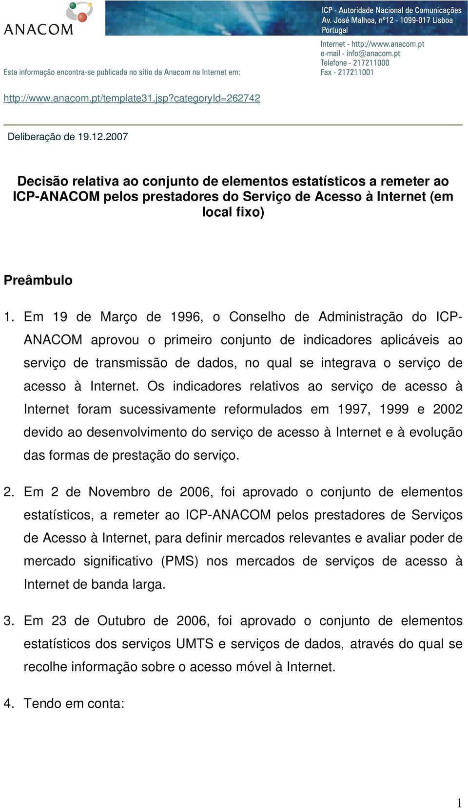Em 19 de Março de 1996, o Conselho de Administração do ICP- ANACOM aprovou o primeiro conjunto de indicadores aplicáveis ao serviço de transmissão de dados, no qual se integrava o serviço de acesso à