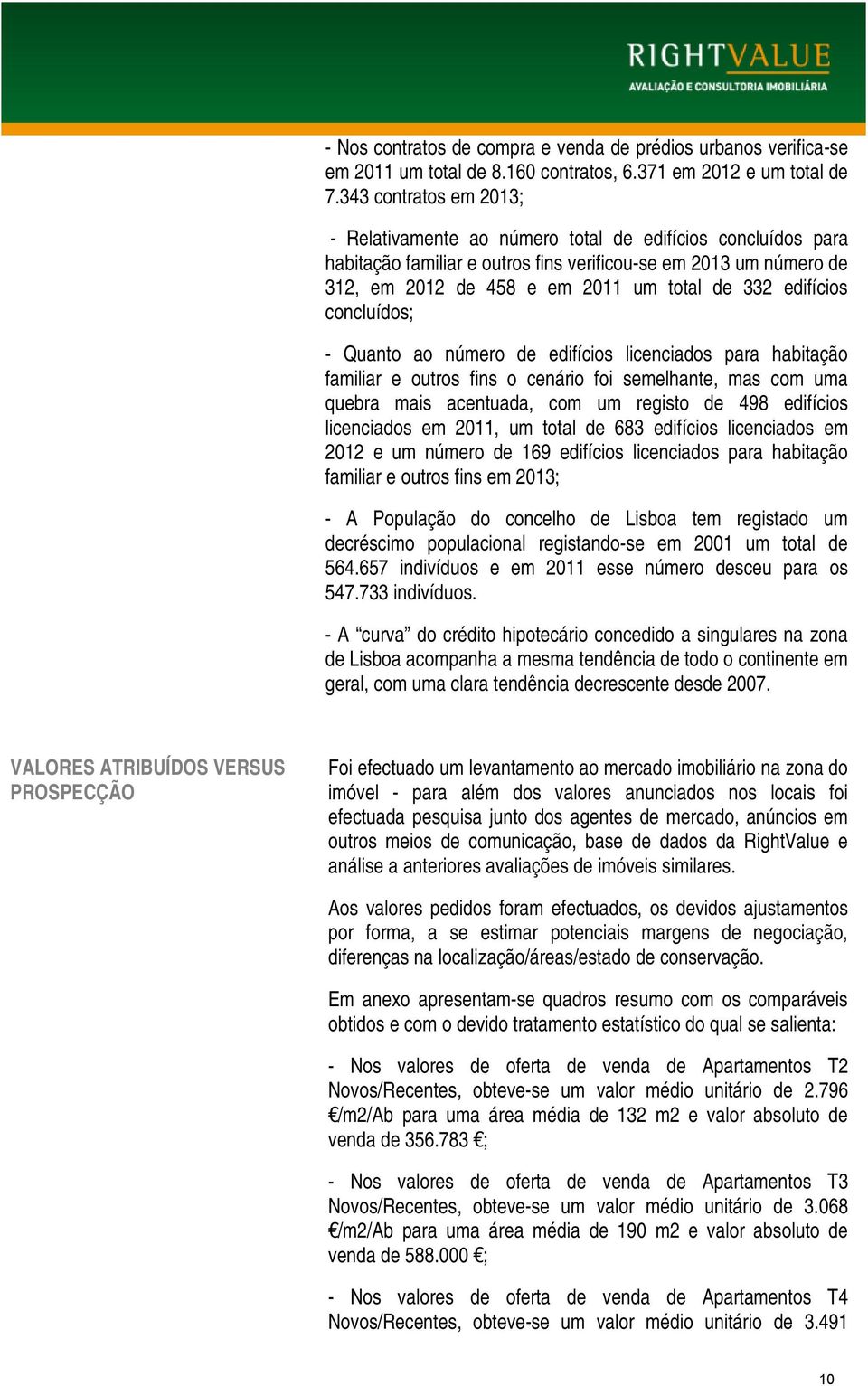 edifícios concluídos; - Quanto ao número de edifícios licenciados para habitação familiar e outros fins o cenário foi semelhante, mas com uma quebra mais acentuada, com um registo de 498 edifícios