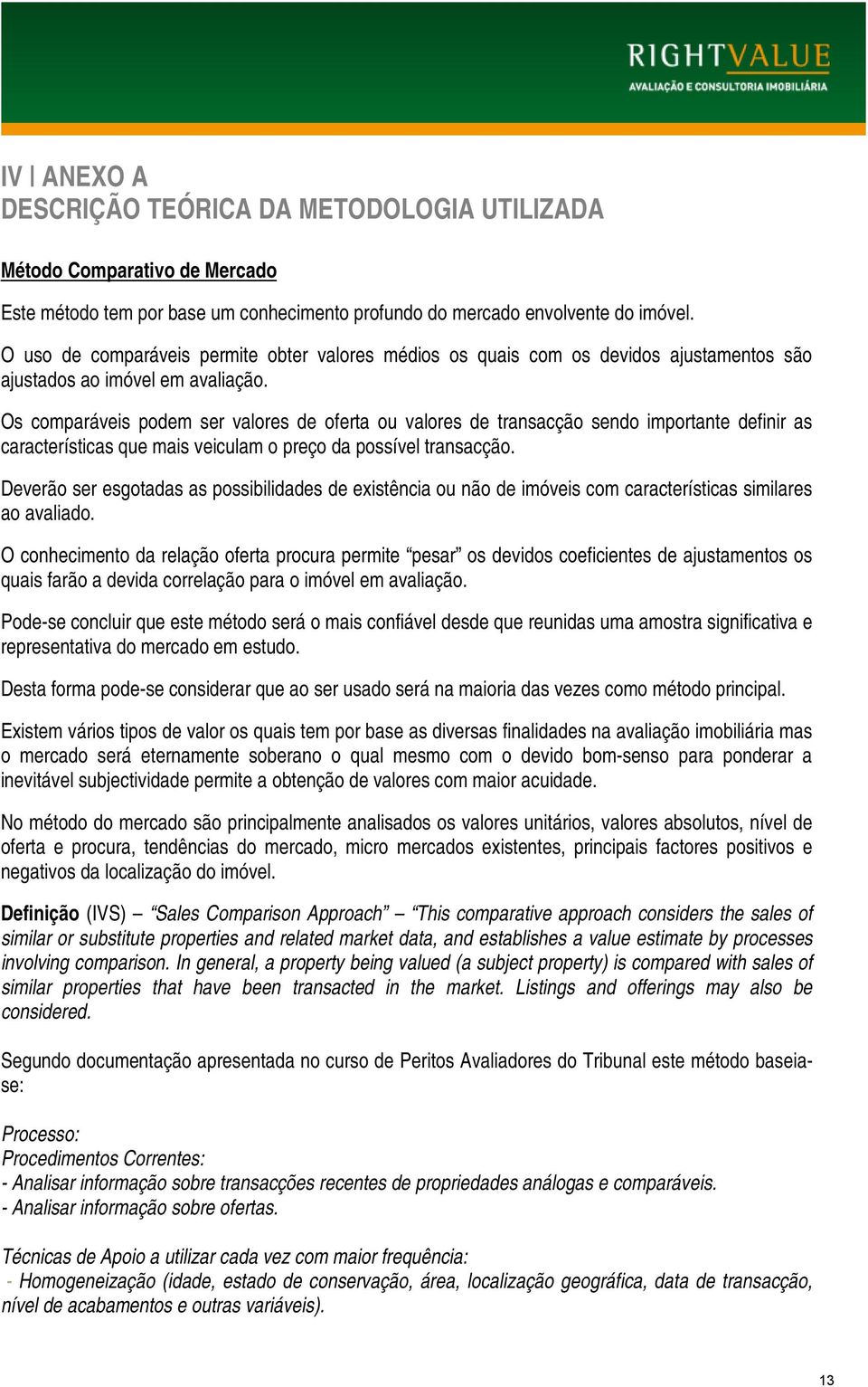 Os comparáveis podem ser valores de oferta ou valores de transacção sendo importante definir as características que mais veiculam o preço da possível transacção.