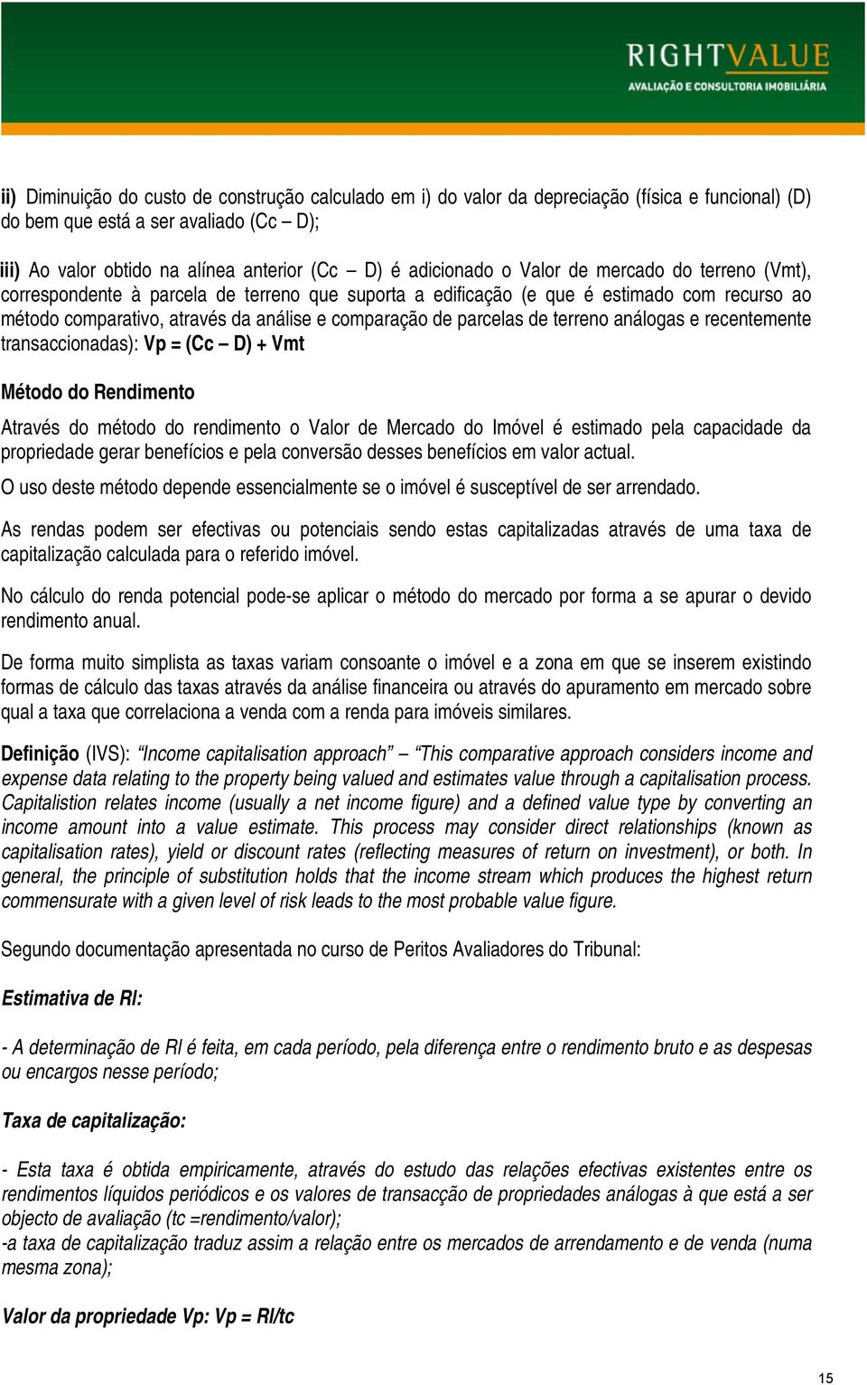 parcelas de terreno análogas e recentemente transaccionadas): Vp = (Cc D) + Vmt Método do Rendimento Através do método do rendimento o Valor de Mercado do Imóvel é estimado pela capacidade da