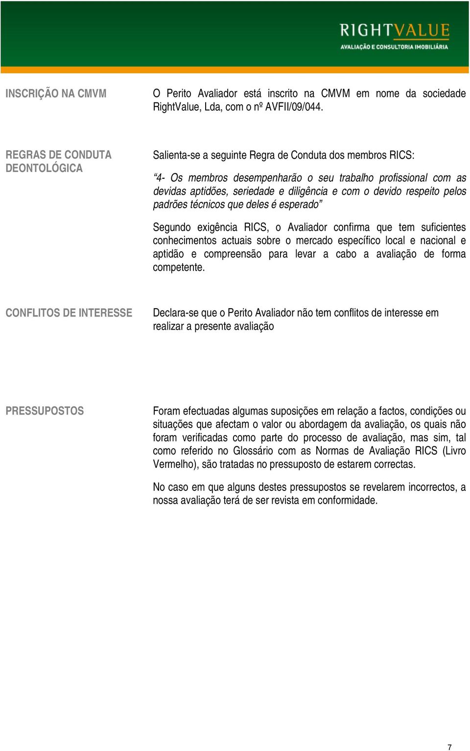 o devido respeito pelos padrões técnicos que deles é esperado Segundo exigência RICS, o Avaliador confirma que tem suficientes conhecimentos actuais sobre o mercado específico local e nacional e