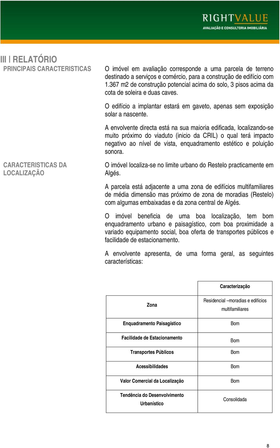 A envolvente directa está na sua maioria edificada, localizando-se muito próximo do viaduto (inicio da CRIL) o qual terá impacto negativo ao nível de vista, enquadramento estético e poluição sonora.