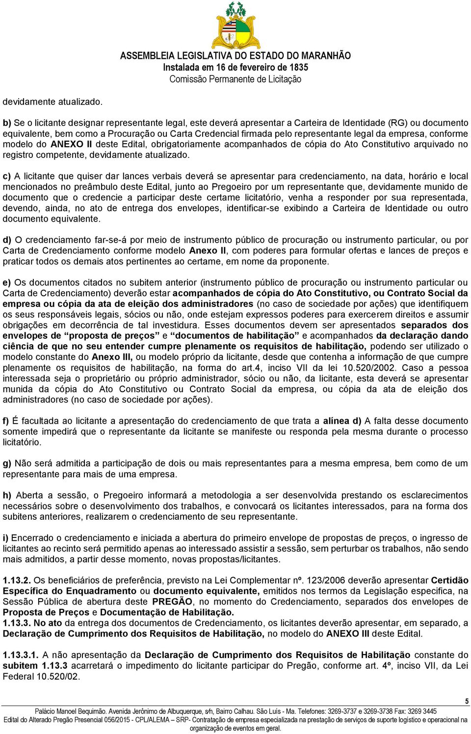 legal da empresa, conforme modelo do ANEXO II deste Edital, obrigatoriamente acompanhados de cópia do Ato Constitutivo arquivado no registro competente,  c) A licitante que quiser dar lances verbais