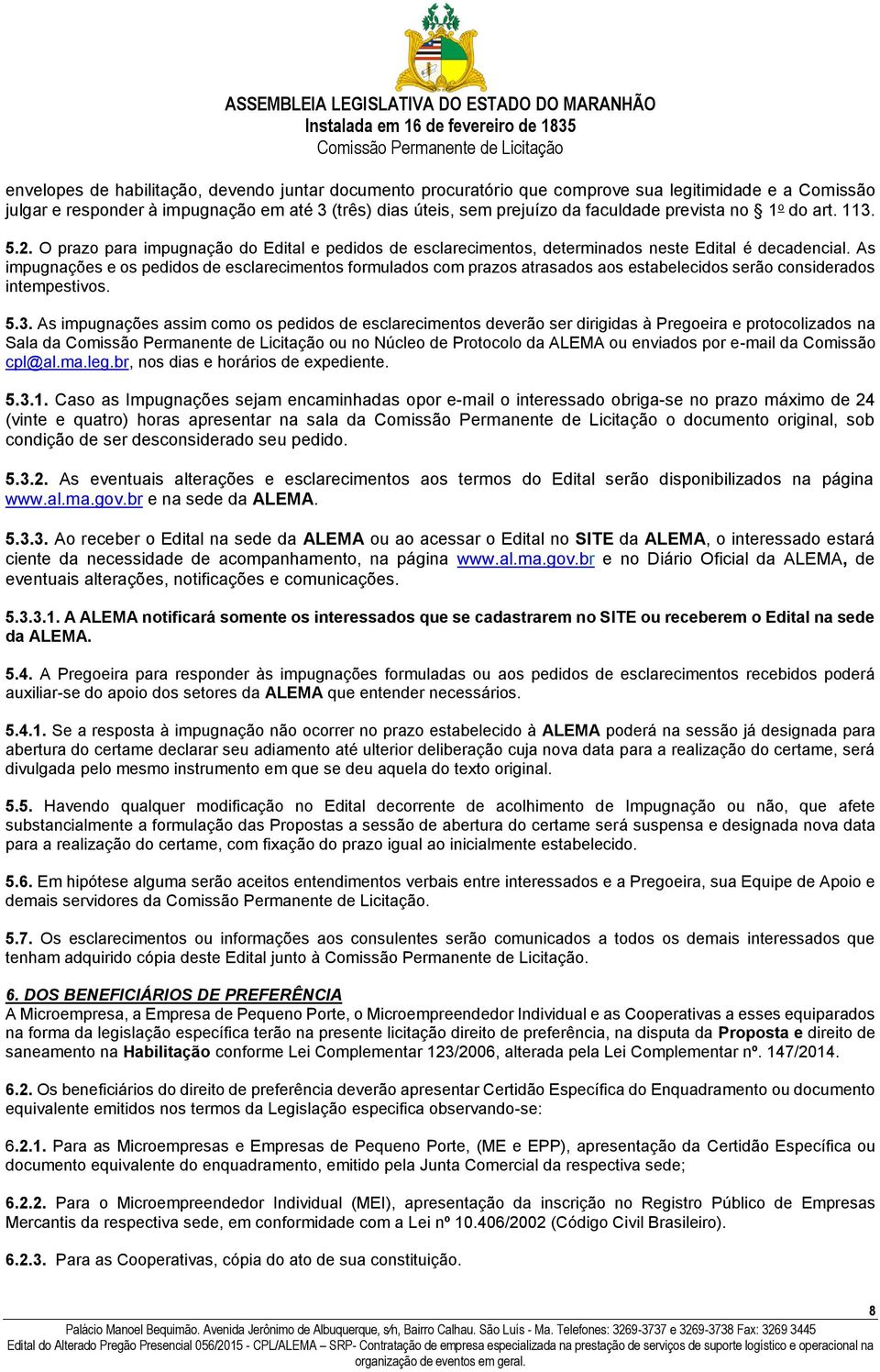 As impugnações e os pedidos de esclarecimentos formulados com prazos atrasados aos estabelecidos serão considerados intempestivos. 5.3.