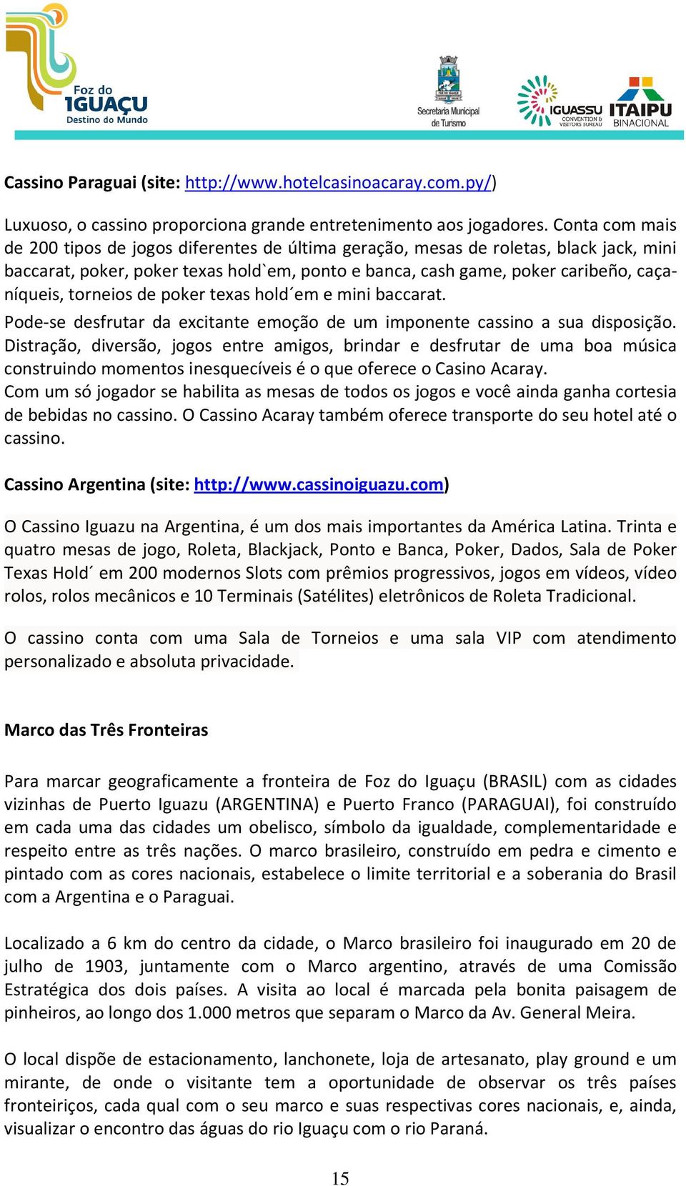 torneios de poker texas hold em e mini baccarat. Pode-se desfrutar da excitante emoção de um imponente cassino a sua disposição.