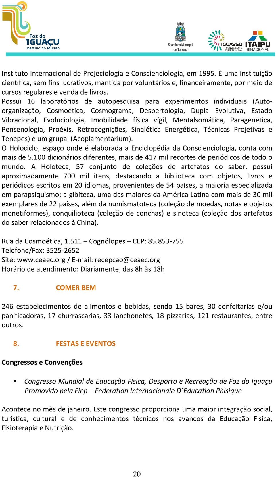 Possui 16 laboratórios de autopesquisa para experimentos individuais (Autoorganização, Cosmoética, Cosmograma, Despertologia, Dupla Evolutiva, Estado Vibracional, Evoluciologia, Imobilidade física