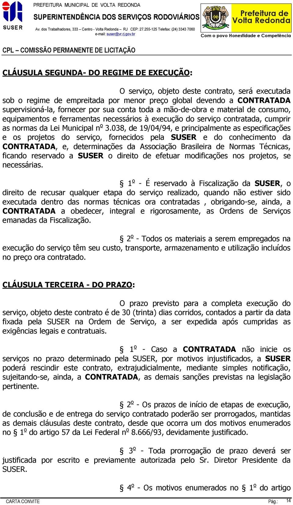 supervisioná-la, fornecer por sua conta toda a mão-de-obra e material de consumo, equipamentos e ferramentas necessários à execução do serviço contratada, cumprir as normas da Lei Municipal n o 3.