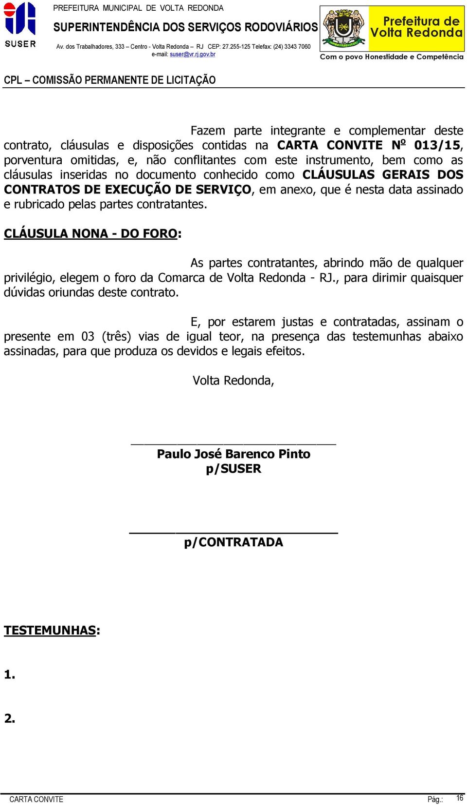 instrumento, bem como as cláusulas inseridas no documento conhecido como CLÁUSULAS GERAIS DOS CONTRATOS DE EXECUÇÃO DE SERVIÇO, em anexo, que é nesta data assinado e rubricado pelas partes