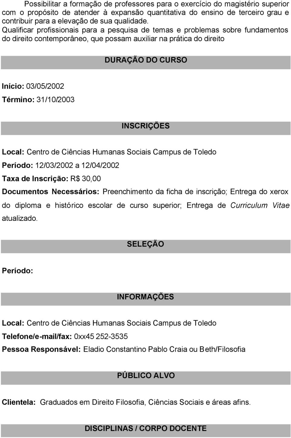 INSCRIÇÕES Local: Centro de Ciências Humanas Sociais Campus de Toledo Período: 12/03/2002 a 12/04/2002 Taxa de Inscrição: R$ 30,00 Documentos Necessários: Preenchimento da ficha de inscrição; Entrega