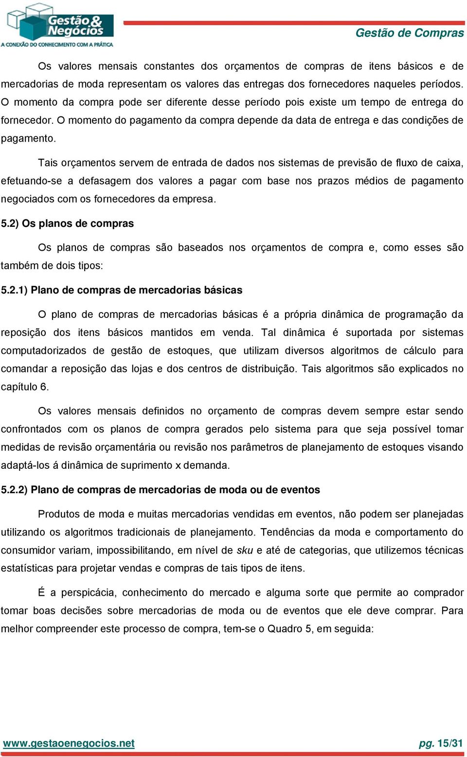 Tais orçamentos servem de entrada de dados nos sistemas de previsão de fluxo de caixa, efetuando-se a defasagem dos valores a pagar com base nos prazos médios de pagamento negociados com os